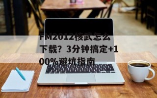 FM2012核武怎么下载？3分钟搞定+100%避坑指南