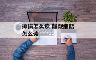 揶揄怎么读 龌龊龃龉怎么读