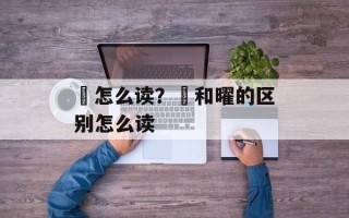 矅怎么读？矅和曜的区别怎么读
