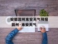 安徽滁州来安天气预报 滁州·来安天气