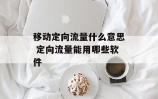移动定向流量什么意思 定向流量能用哪些软件