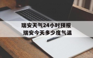 瑞安天气24小时预报 瑞安今天多少度气温