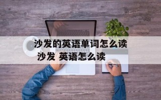 沙发的英语单词怎么读 沙发 英语怎么读