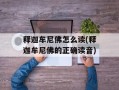 释迦牟尼佛怎么读(释迦牟尼佛的正确读音)