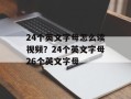 24个英文字母怎么读视频？24个英文字母26个英文字母