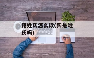 籍姓氏怎么读(钩是姓氏吗)