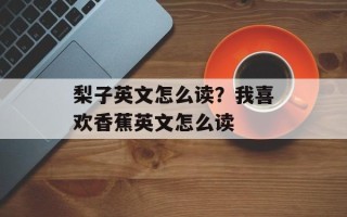 梨子英文怎么读？我喜欢香蕉英文怎么读