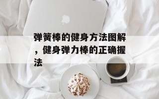 弹簧棒的健身方法图解，健身弹力棒的正确握法