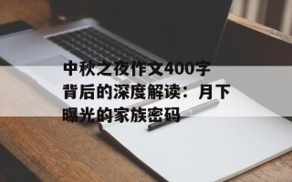 中秋之夜作文400字背后的深度解读：月下曝光的家族密码
