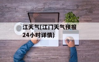 江天气(江门天气预报24小时详情)