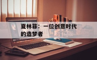 夏林菲：一位创意时代的造梦者