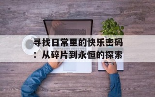 寻找日常里的快乐密码：从碎片到永恒的探索