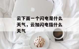 云下面一个闪电是什么天气，云加闪电指什么天气