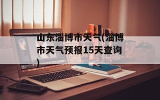 山东淄博市天气(淄博市天气预报15天查询)