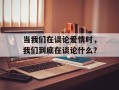 当我们在谈论爱情时，我们到底在谈论什么？