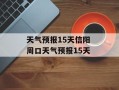 天气预报15天信阳 周口天气预报15天