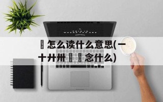 卌怎么读什么意思(一十廾卅卌卌念什么)