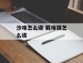 沙埠怎么读 戴埠镇怎么读