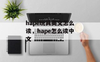 hape玩具英文怎么读，hape怎么读中文