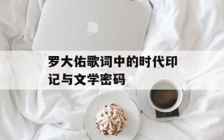 罗大佑歌词中的时代印记与文学密码