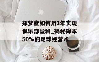 郑梦奎如何用3年实现俱乐部盈利_揭秘降本50%的足球经营术
