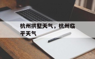 杭州拱墅天气，杭州临平天气