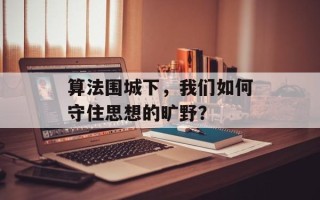 算法围城下，我们如何守住思想的旷野？