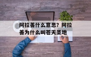 阿拉善什么意思？阿拉善为什么叫苍天圣地