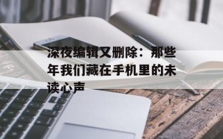 深夜编辑又删除：那些年我们藏在手机里的未读心声