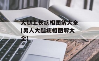 大腿上长痣相图解大全(男人大腿痣相图解大全)