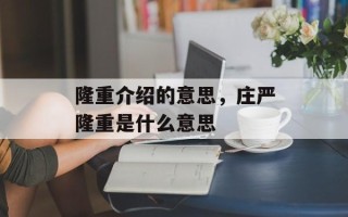 隆重介绍的意思，庄严隆重是什么意思