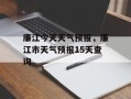 廉江今天天气预报，廉江市天气预报15天查询