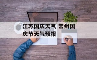 江苏国庆天气 常州国庆节天气预报