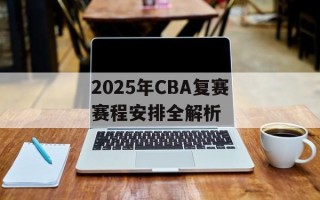 2025年CBA复赛赛程安排全解析