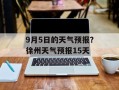 9月5日的天气预报？徐州天气预报15天
