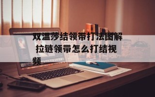 双温莎结领带打法图解 拉链领带怎么打结视频