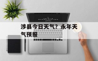 涉县今日天气？永年天气预报