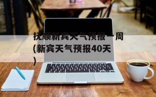 抚顺新宾天气预报一周(新宾天气预报40天)