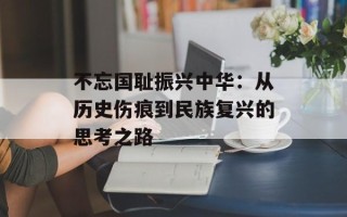 不忘国耻振兴中华：从历史伤痕到民族复兴的思考之路