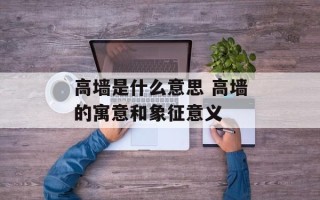 高墙是什么意思 高墙的寓意和象征意义