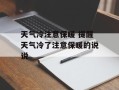 天气冷注意保暖 提醒天气冷了注意保暖的说说
