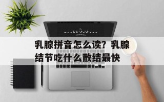 乳腺拼音怎么读？乳腺结节吃什么散结最快