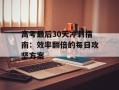 高考最后30天冲刺指南：效率翻倍的每日攻坚方案