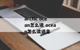 arctic ocean怎么读 ocean怎么读语音