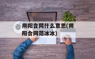 阴阳合同什么意思(阴阳合同范冰冰)