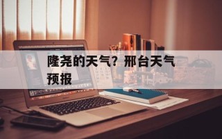 隆尧的天气？邢台天气预报