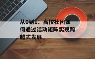 从0到1：高校社团如何通过活动矩阵实现跨越式发展