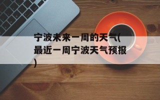 宁波未来一周的天气(最近一周宁波天气预报)