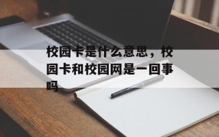 校园卡是什么意思，校园卡和校园网是一回事吗