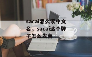 sacai怎么读中文名，sacai这个牌子怎么发音